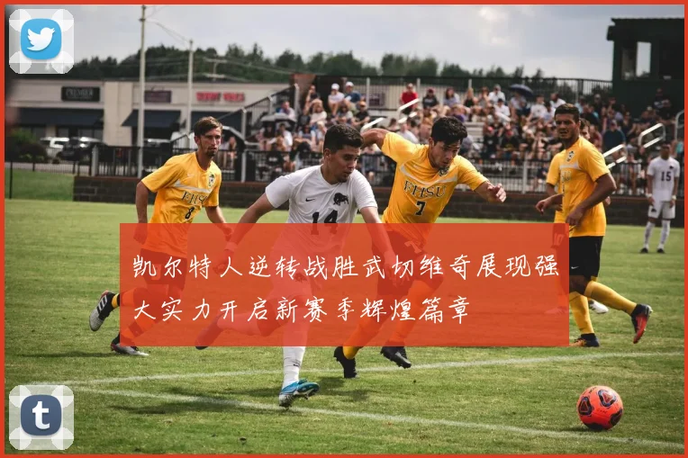 凯尔特人逆转战胜武切维奇展现强大实力开启新赛季辉煌篇章