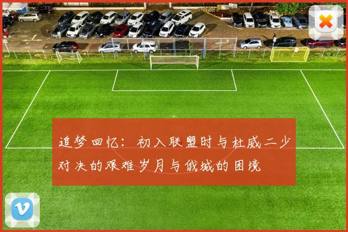 追梦回忆：初入联盟时与杜威二少对决的艰难岁月与俄城的困境