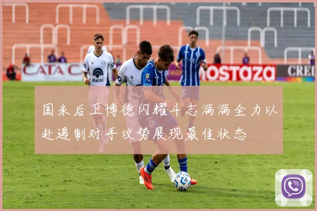 国米后卫博德闪耀斗志满满全力以赴遏制对手攻势展现最佳状态