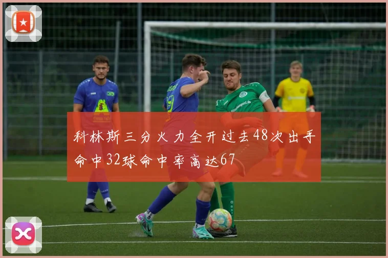 科林斯三分火力全开过去48次出手命中32球命中率高达67
