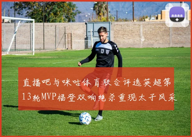 直播吧与咪咕体育联合评选英超第13轮MVP福登双响绝杀重现太子风采