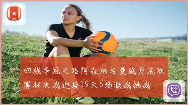 四线争冠之路阿森纳与曼城月底联赛杯决战迎接19天6场激战挑战