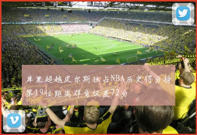 库里超越皮尔斯独占NBA历史得分榜第19位距离邓肯仅差72分