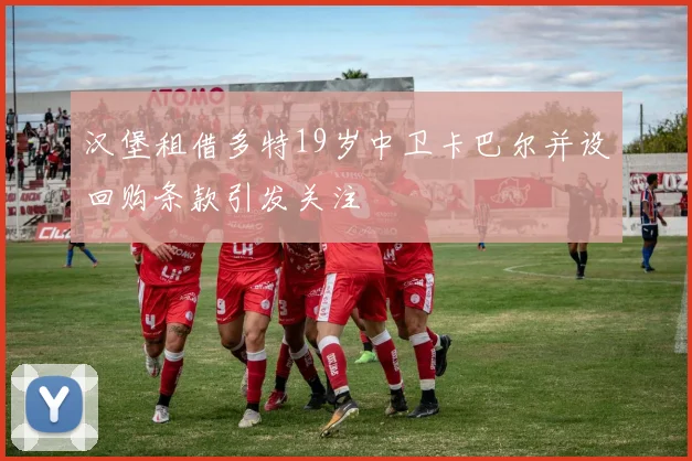 汉堡租借多特19岁中卫卡巴尔并设回购条款引发关注