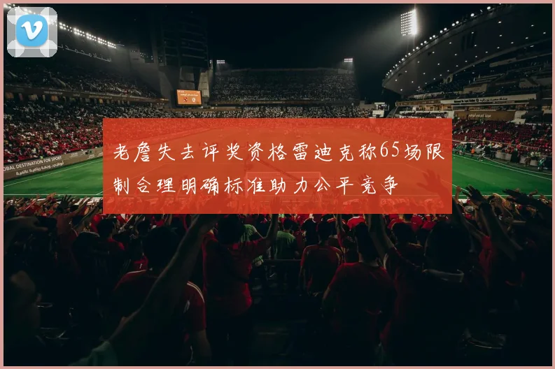 老詹失去评奖资格雷迪克称65场限制合理明确标准助力公平竞争