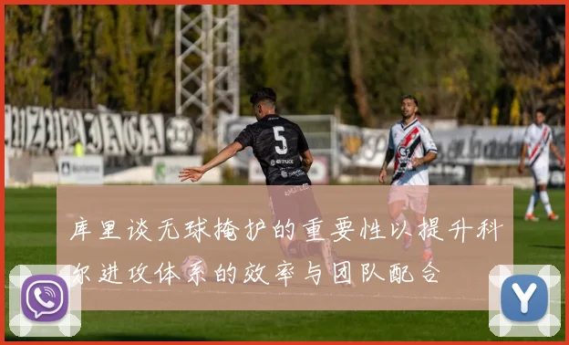 库里谈无球掩护的重要性以提升科尔进攻体系的效率与团队配合