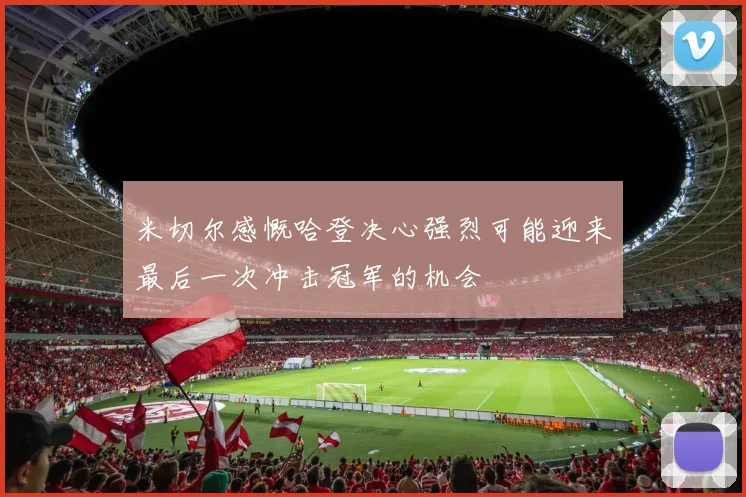 米切尔感慨哈登决心强烈可能迎来最后一次冲击冠军的机会