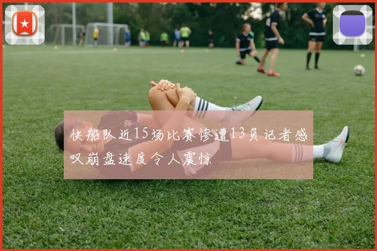 快船队近15场比赛惨遭13负记者感叹崩盘速度令人震惊