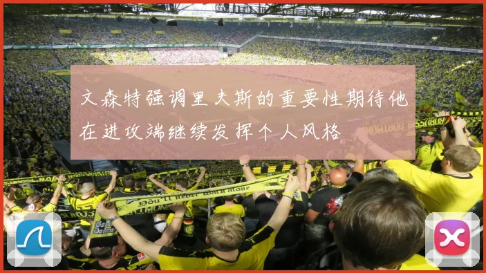 文森特强调里夫斯的重要性期待他在进攻端继续发挥个人风格