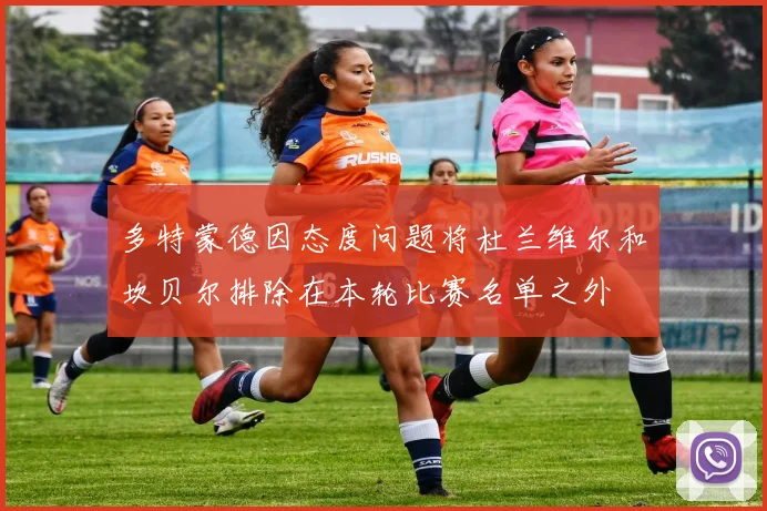 多特蒙德因态度问题将杜兰维尔和坎贝尔排除在本轮比赛名单之外