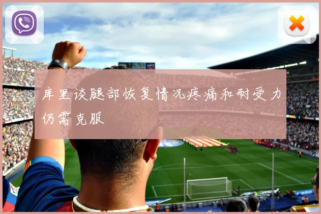 库里谈腿部恢复情况疼痛和耐受力仍需克服