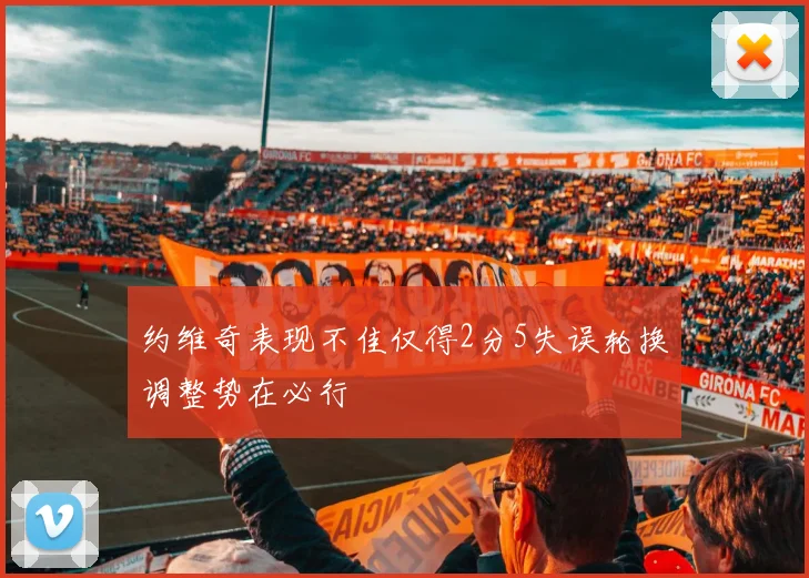 约维奇表现不佳仅得2分5失误轮换调整势在必行