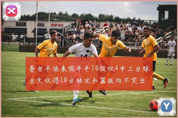 普尔半场表现平平10投仅4中三分球全失仅得10分助攻和篮板均不突出