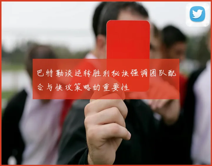 巴特勒谈逆转胜利秘诀强调团队配合与快攻策略的重要性