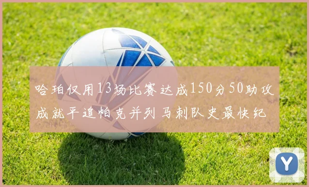 哈珀仅用13场比赛达成150分50助攻成就平追帕克并列马刺队史最快纪录