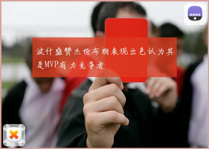 波什盛赞杰伦布朗表现出色认为其是MVP有力竞争者