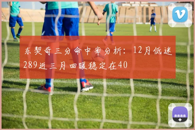 东契奇三分命中率分析：12月低迷289近三月回暖稳定在40