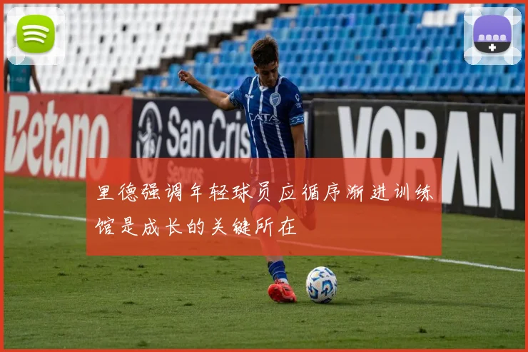 里德强调年轻球员应循序渐进训练馆是成长的关键所在