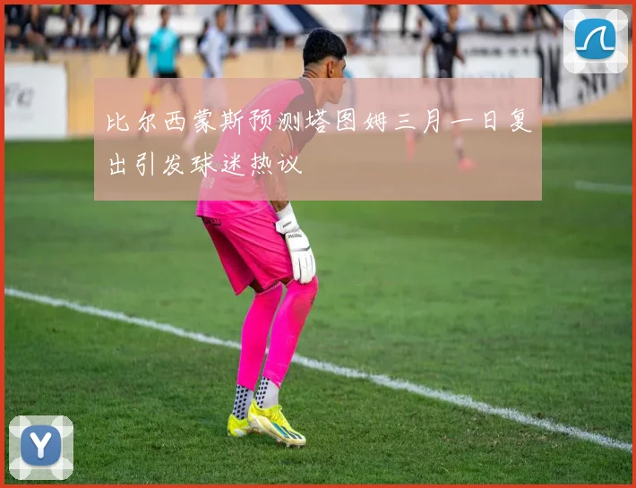 比尔西蒙斯预测塔图姆三月一日复出引发球迷热议