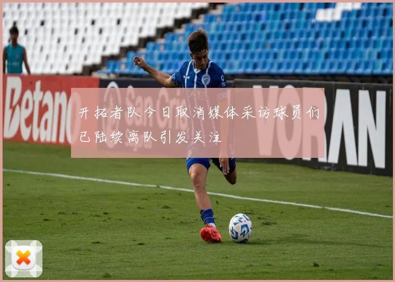 开拓者队今日取消媒体采访球员们已陆续离队引发关注