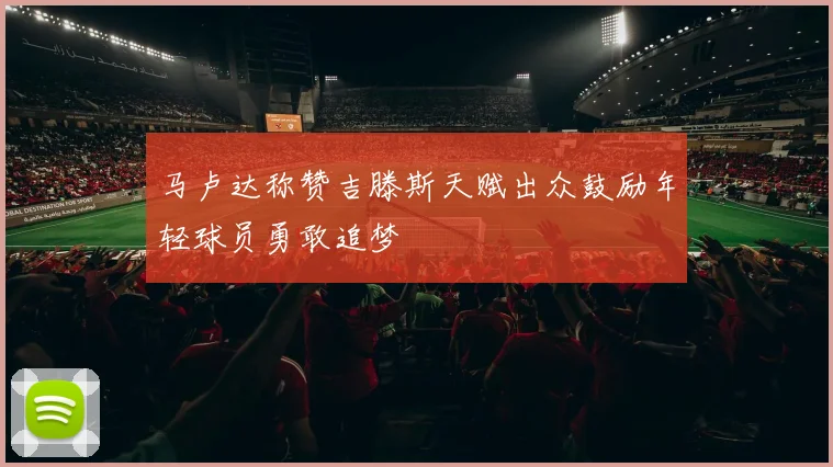 马卢达称赞吉滕斯天赋出众鼓励年轻球员勇敢追梦