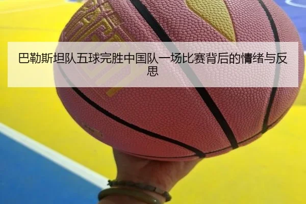 巴勒斯坦队五球完胜中国队一场比赛背后的情绪与反思（beats365）